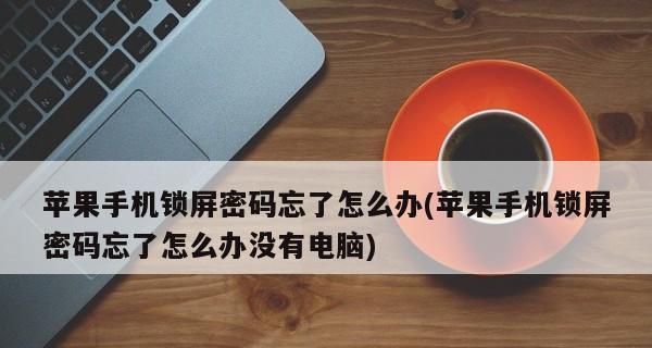 便捷安全，一键查看手机锁屏密码（让你的手机密码管理变得更简单、更可靠）