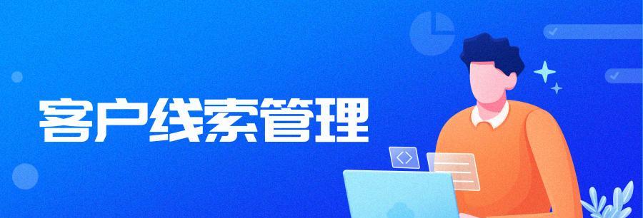 线索管理工具的选择和应用（提高工作效率的关键工具和方法）